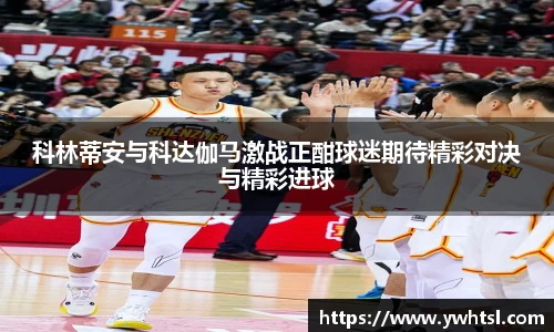 科林蒂安与科达伽马激战正酣球迷期待精彩对决与精彩进球