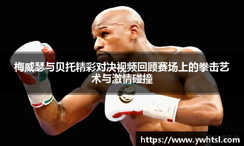 梅威瑟与贝托精彩对决视频回顾赛场上的拳击艺术与激情碰撞
