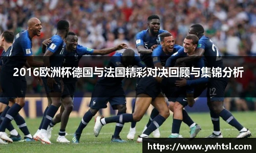 2016欧洲杯德国与法国精彩对决回顾与集锦分析
